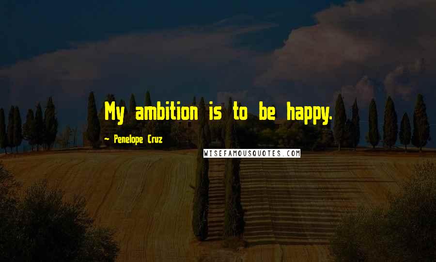 Penelope Cruz Quotes: My ambition is to be happy.