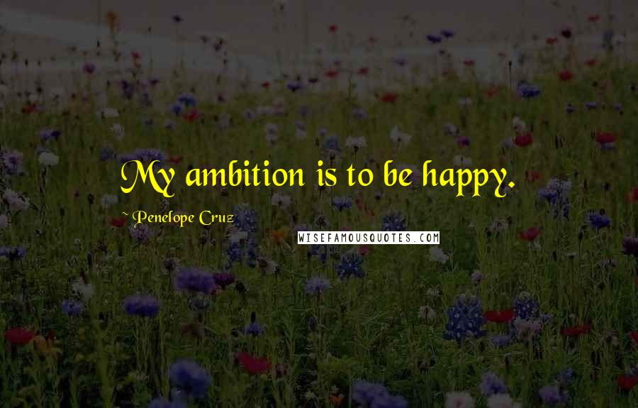 Penelope Cruz Quotes: My ambition is to be happy.