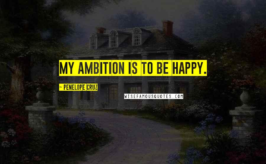 Penelope Cruz Quotes: My ambition is to be happy.
