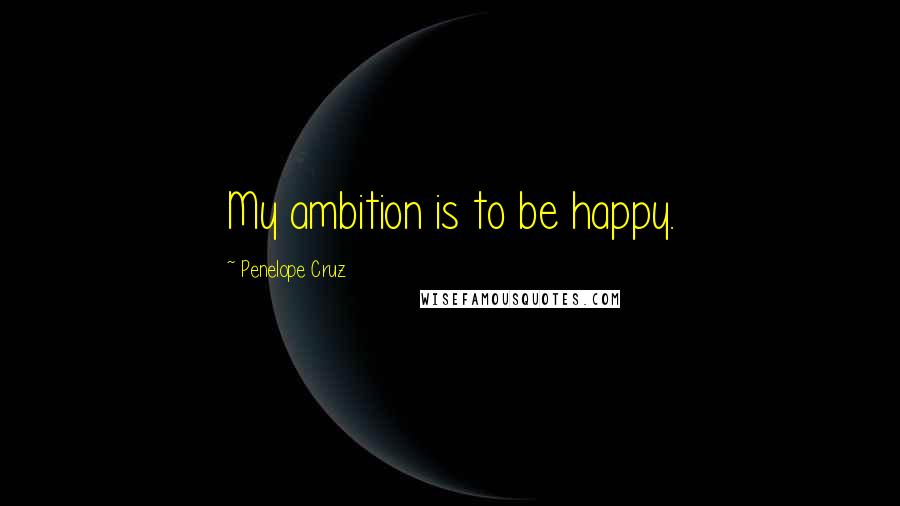 Penelope Cruz Quotes: My ambition is to be happy.