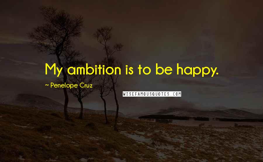 Penelope Cruz Quotes: My ambition is to be happy.