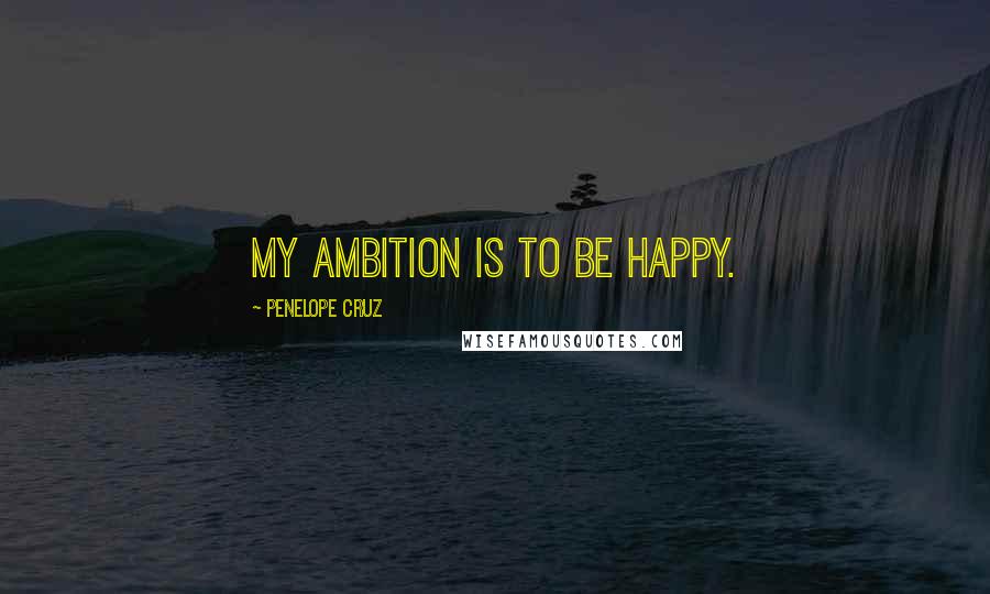 Penelope Cruz Quotes: My ambition is to be happy.