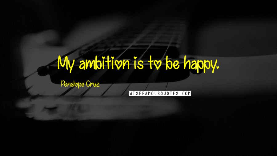 Penelope Cruz Quotes: My ambition is to be happy.