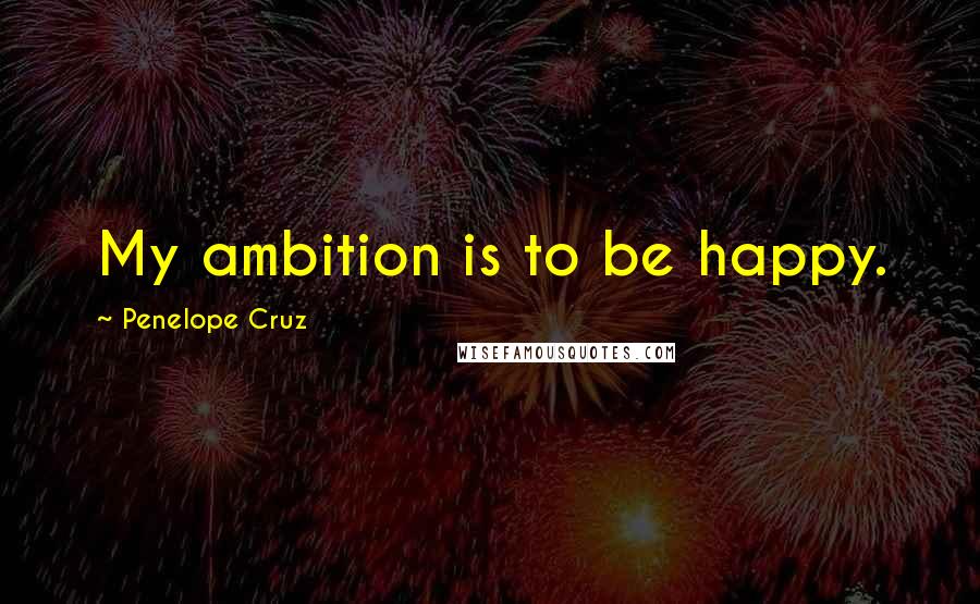 Penelope Cruz Quotes: My ambition is to be happy.