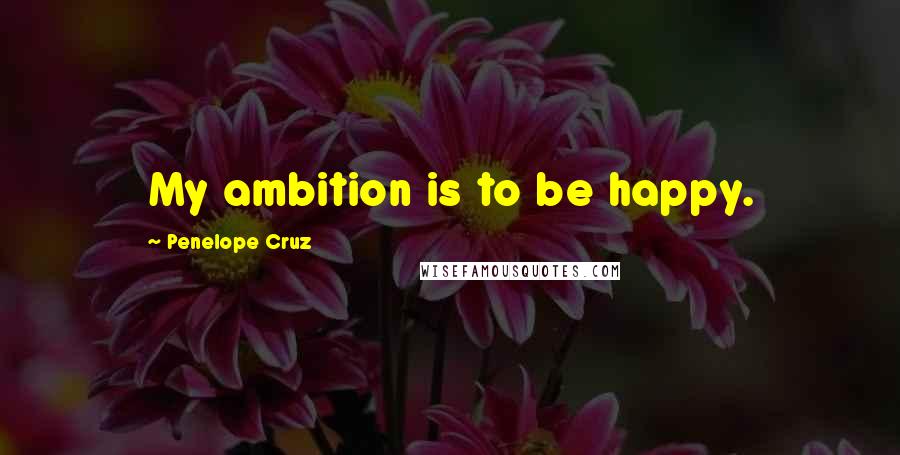 Penelope Cruz Quotes: My ambition is to be happy.