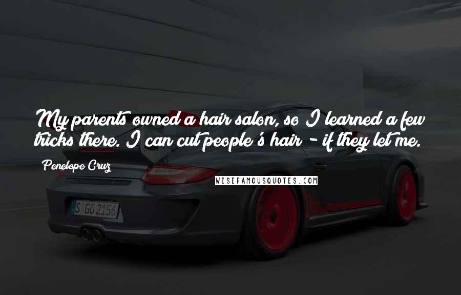 Penelope Cruz Quotes: My parents owned a hair salon, so I learned a few tricks there. I can cut people's hair - if they let me.