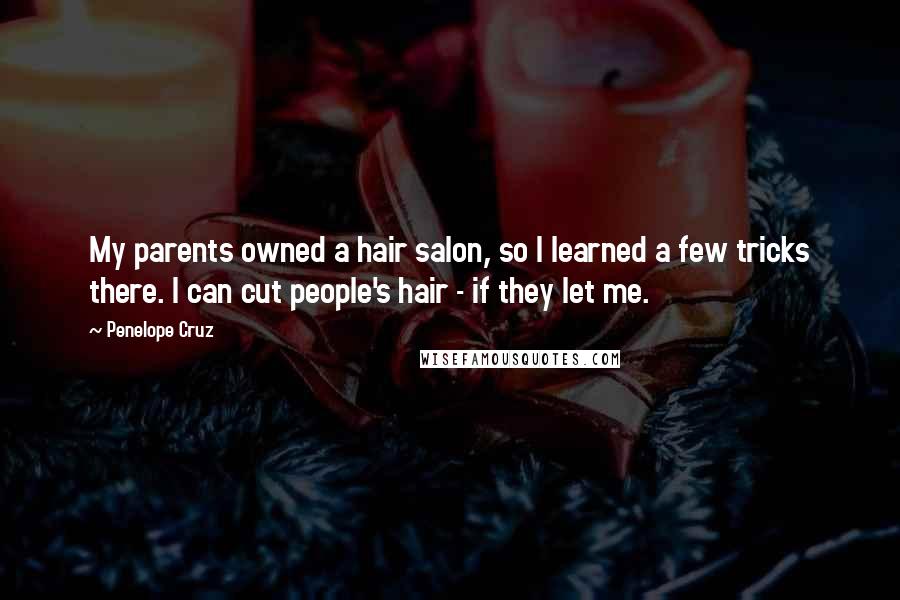 Penelope Cruz Quotes: My parents owned a hair salon, so I learned a few tricks there. I can cut people's hair - if they let me.