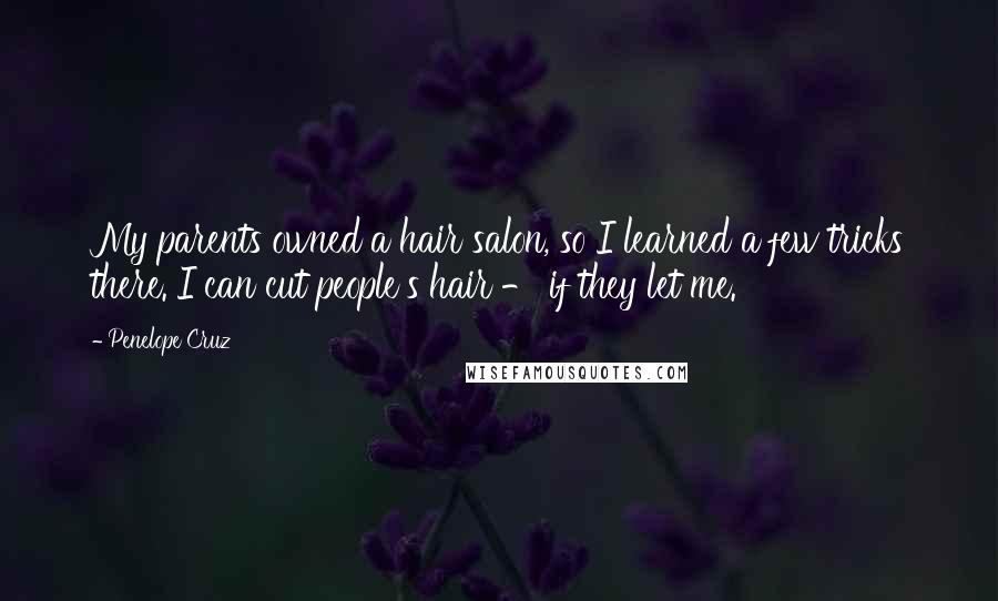 Penelope Cruz Quotes: My parents owned a hair salon, so I learned a few tricks there. I can cut people's hair - if they let me.