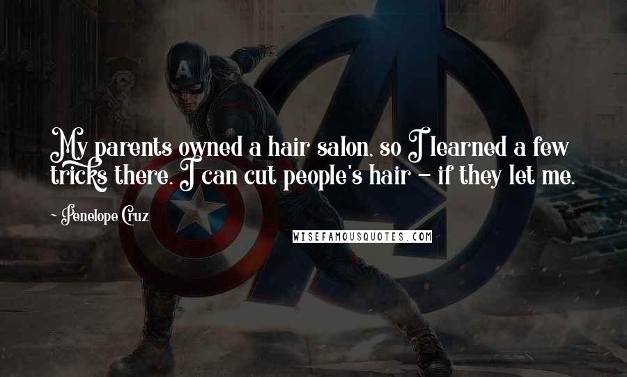 Penelope Cruz Quotes: My parents owned a hair salon, so I learned a few tricks there. I can cut people's hair - if they let me.