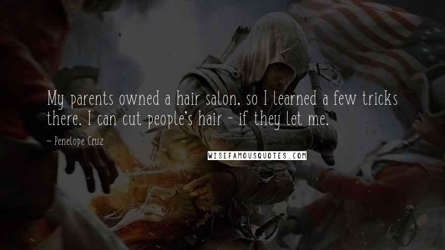 Penelope Cruz Quotes: My parents owned a hair salon, so I learned a few tricks there. I can cut people's hair - if they let me.