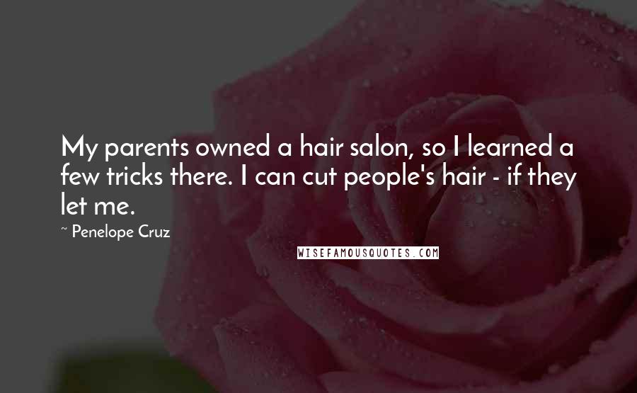 Penelope Cruz Quotes: My parents owned a hair salon, so I learned a few tricks there. I can cut people's hair - if they let me.