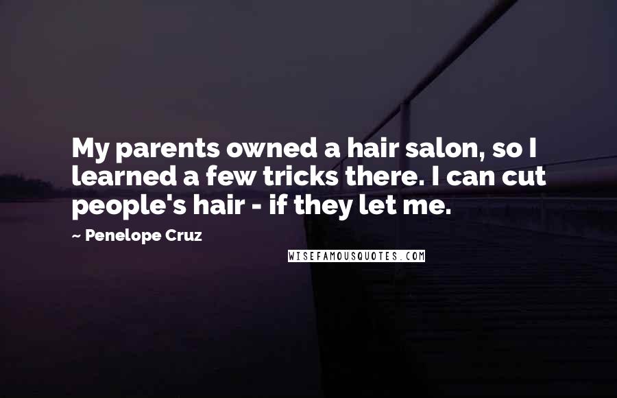 Penelope Cruz Quotes: My parents owned a hair salon, so I learned a few tricks there. I can cut people's hair - if they let me.