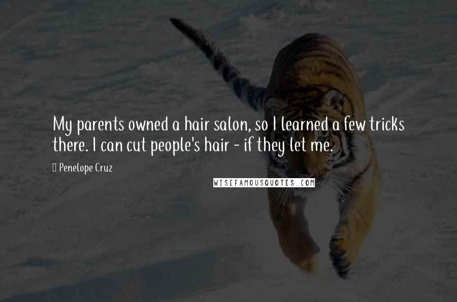 Penelope Cruz Quotes: My parents owned a hair salon, so I learned a few tricks there. I can cut people's hair - if they let me.