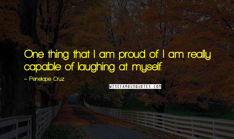 Penelope Cruz Quotes: One thing that I am proud of: I am really capable of laughing at myself.