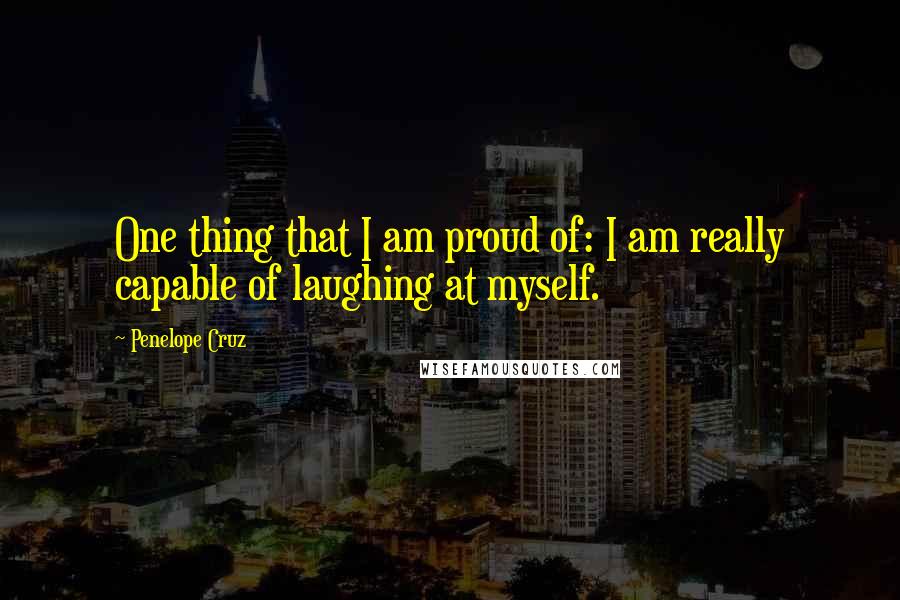 Penelope Cruz Quotes: One thing that I am proud of: I am really capable of laughing at myself.