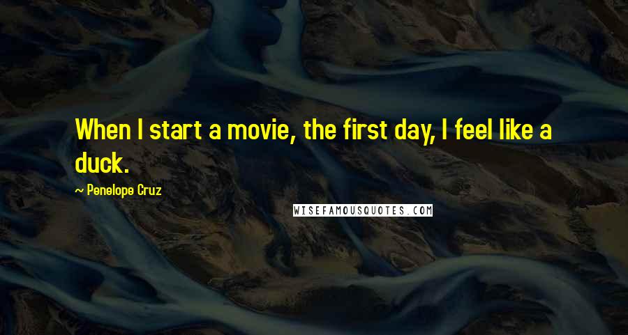 Penelope Cruz Quotes: When I start a movie, the first day, I feel like a duck.