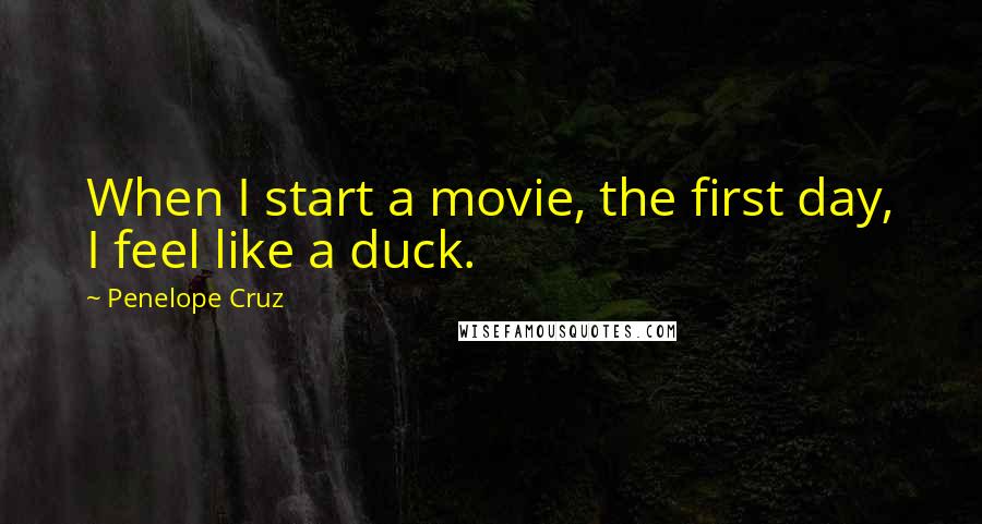 Penelope Cruz Quotes: When I start a movie, the first day, I feel like a duck.