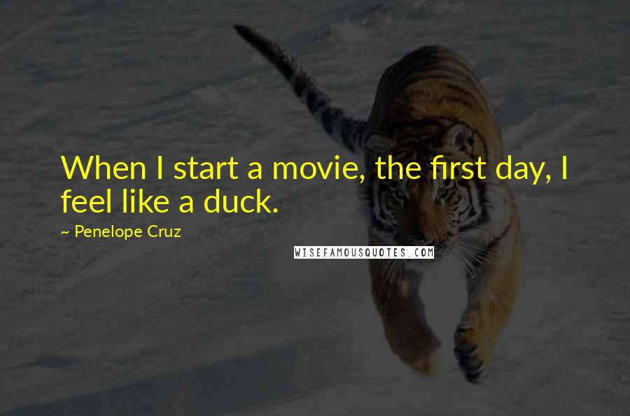 Penelope Cruz Quotes: When I start a movie, the first day, I feel like a duck.