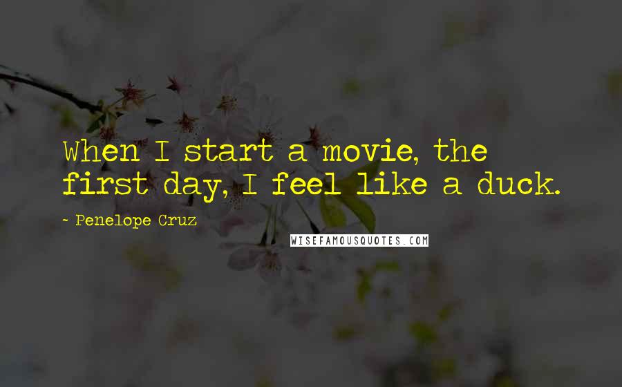 Penelope Cruz Quotes: When I start a movie, the first day, I feel like a duck.
