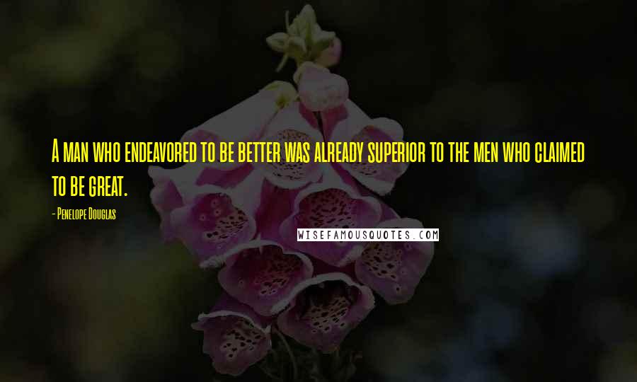 Penelope Douglas Quotes: A man who endeavored to be better was already superior to the men who claimed to be great.