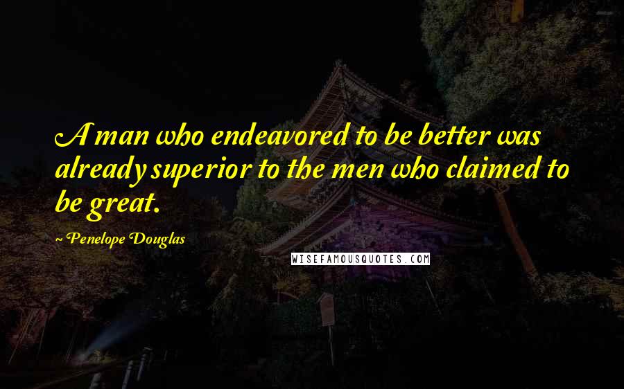 Penelope Douglas Quotes: A man who endeavored to be better was already superior to the men who claimed to be great.