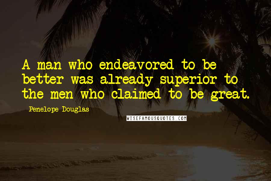 Penelope Douglas Quotes: A man who endeavored to be better was already superior to the men who claimed to be great.