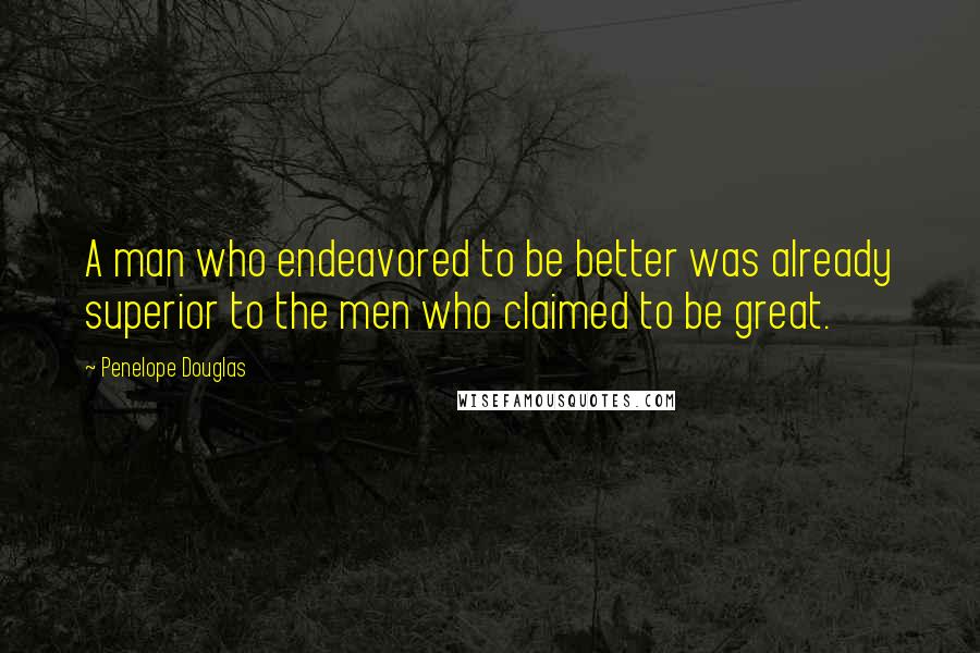 Penelope Douglas Quotes: A man who endeavored to be better was already superior to the men who claimed to be great.