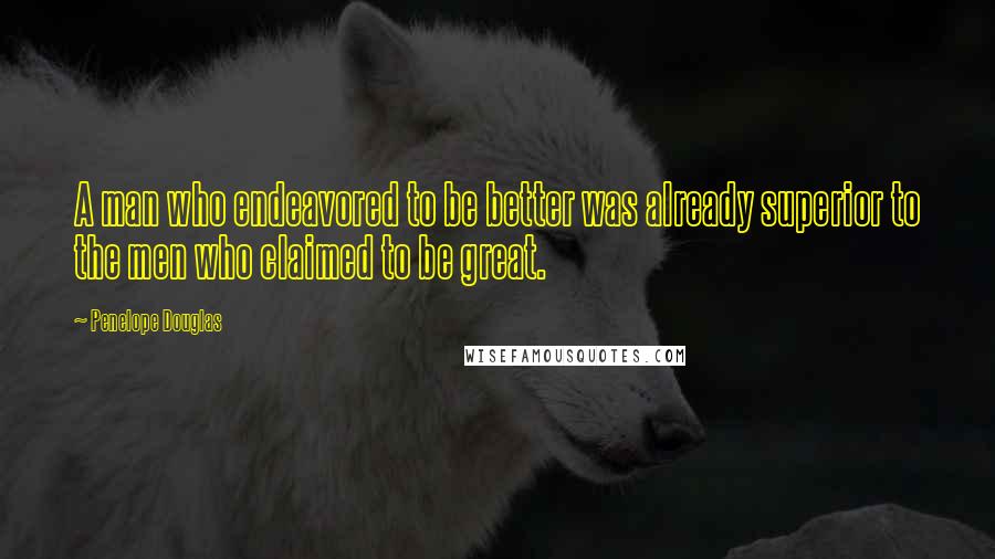 Penelope Douglas Quotes: A man who endeavored to be better was already superior to the men who claimed to be great.