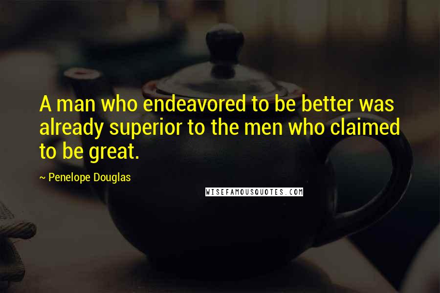 Penelope Douglas Quotes: A man who endeavored to be better was already superior to the men who claimed to be great.