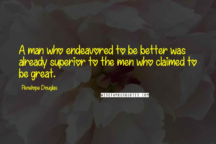 Penelope Douglas Quotes: A man who endeavored to be better was already superior to the men who claimed to be great.