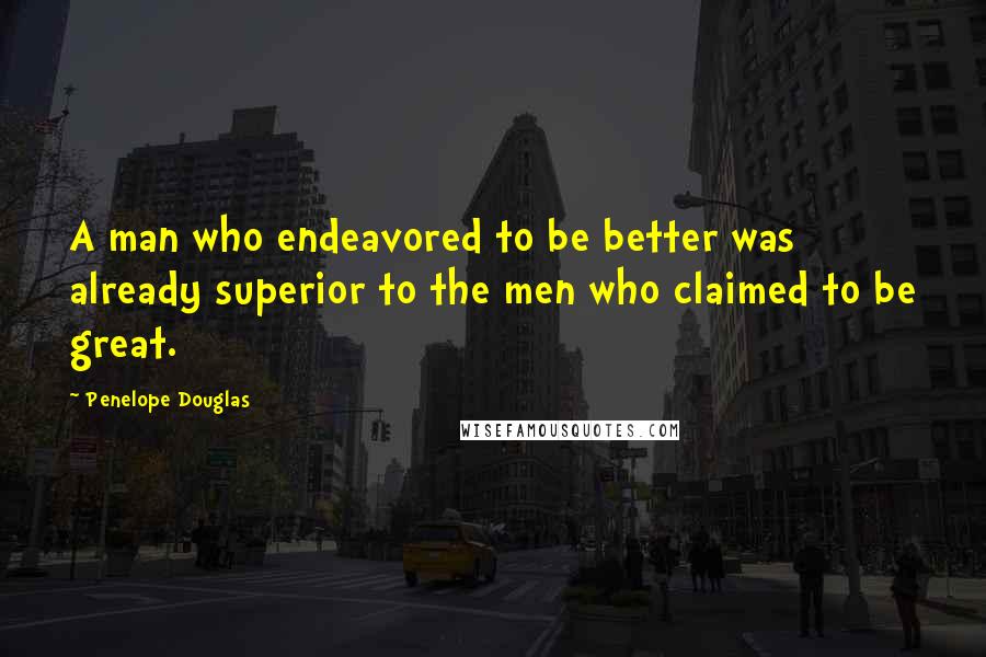 Penelope Douglas Quotes: A man who endeavored to be better was already superior to the men who claimed to be great.