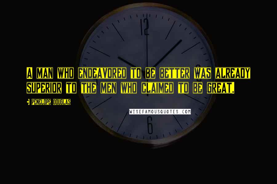 Penelope Douglas Quotes: A man who endeavored to be better was already superior to the men who claimed to be great.