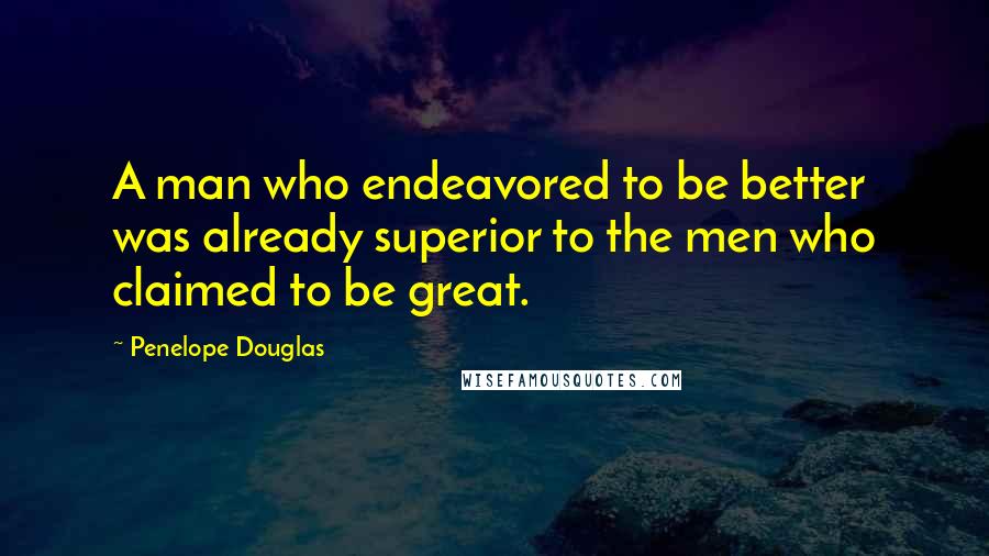 Penelope Douglas Quotes: A man who endeavored to be better was already superior to the men who claimed to be great.