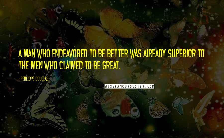 Penelope Douglas Quotes: A man who endeavored to be better was already superior to the men who claimed to be great.