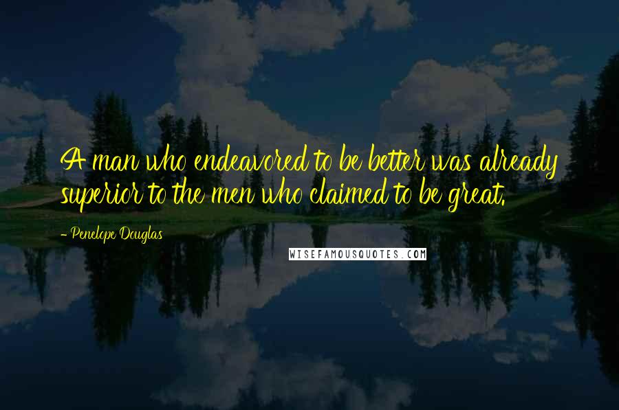 Penelope Douglas Quotes: A man who endeavored to be better was already superior to the men who claimed to be great.