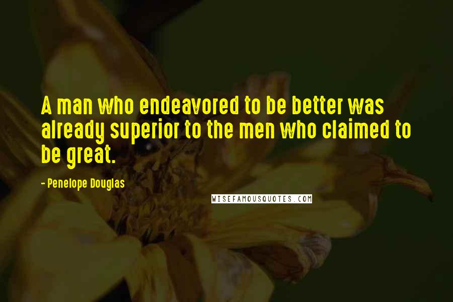 Penelope Douglas Quotes: A man who endeavored to be better was already superior to the men who claimed to be great.