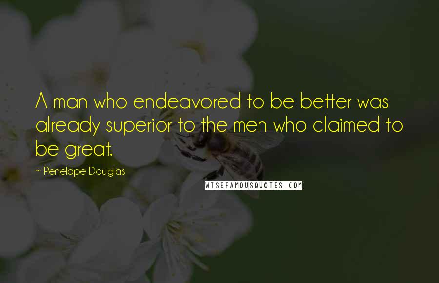 Penelope Douglas Quotes: A man who endeavored to be better was already superior to the men who claimed to be great.