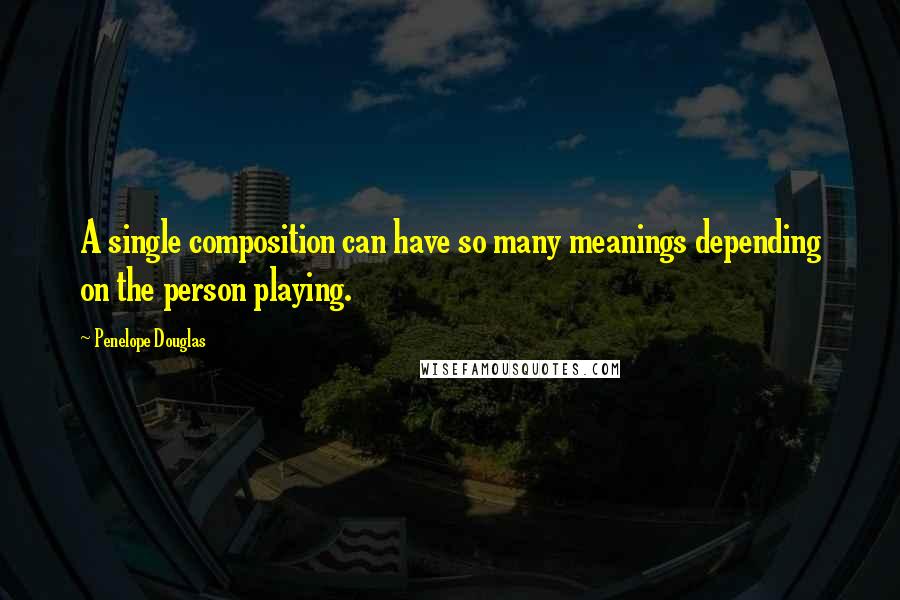 Penelope Douglas Quotes: A single composition can have so many meanings depending on the person playing.