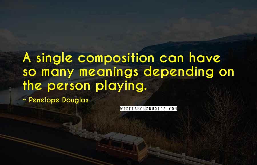 Penelope Douglas Quotes: A single composition can have so many meanings depending on the person playing.