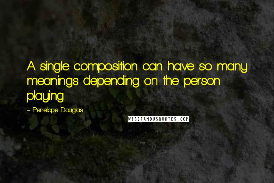 Penelope Douglas Quotes: A single composition can have so many meanings depending on the person playing.