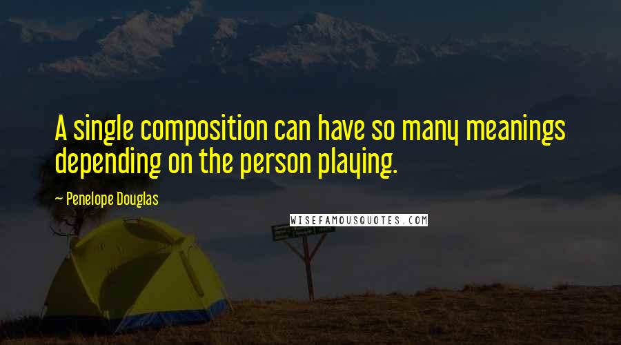 Penelope Douglas Quotes: A single composition can have so many meanings depending on the person playing.