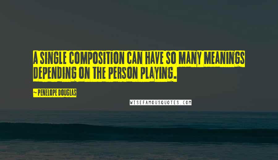 Penelope Douglas Quotes: A single composition can have so many meanings depending on the person playing.