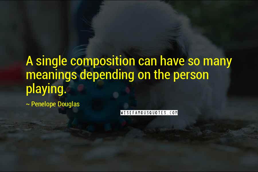 Penelope Douglas Quotes: A single composition can have so many meanings depending on the person playing.