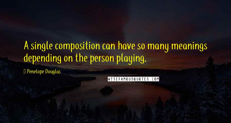 Penelope Douglas Quotes: A single composition can have so many meanings depending on the person playing.