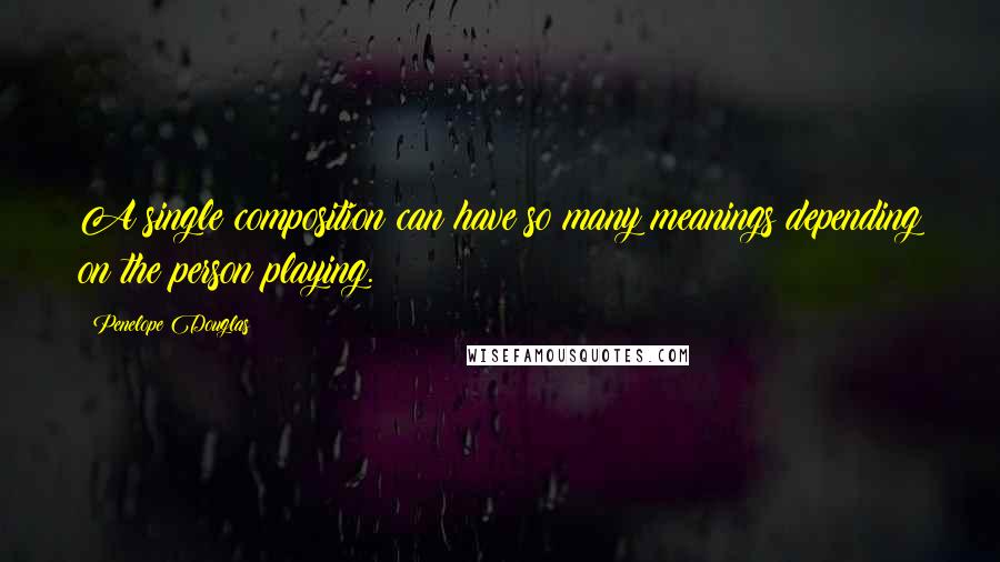 Penelope Douglas Quotes: A single composition can have so many meanings depending on the person playing.