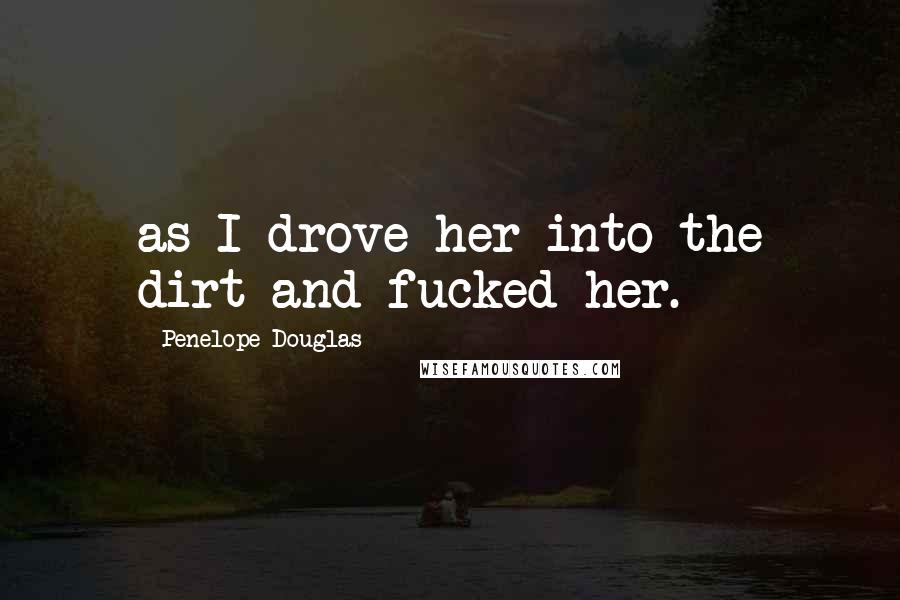Penelope Douglas Quotes: as I drove her into the dirt and fucked her.