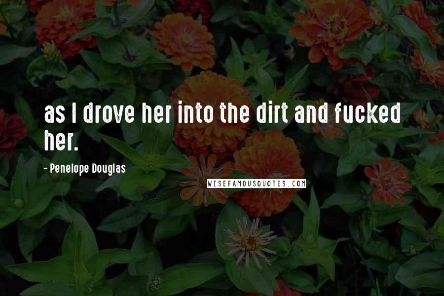 Penelope Douglas Quotes: as I drove her into the dirt and fucked her.