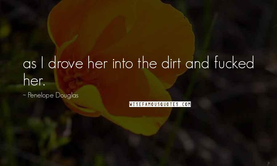 Penelope Douglas Quotes: as I drove her into the dirt and fucked her.