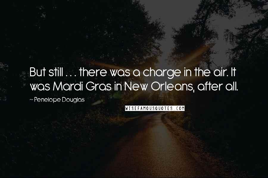 Penelope Douglas Quotes: But still . . . there was a charge in the air. It was Mardi Gras in New Orleans, after all.