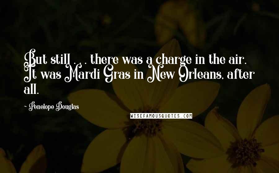Penelope Douglas Quotes: But still . . . there was a charge in the air. It was Mardi Gras in New Orleans, after all.